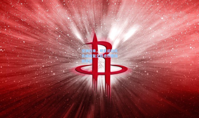 彩客网官网|坚韧归来,明星运动员伤病康复之路点燃赛场新希望