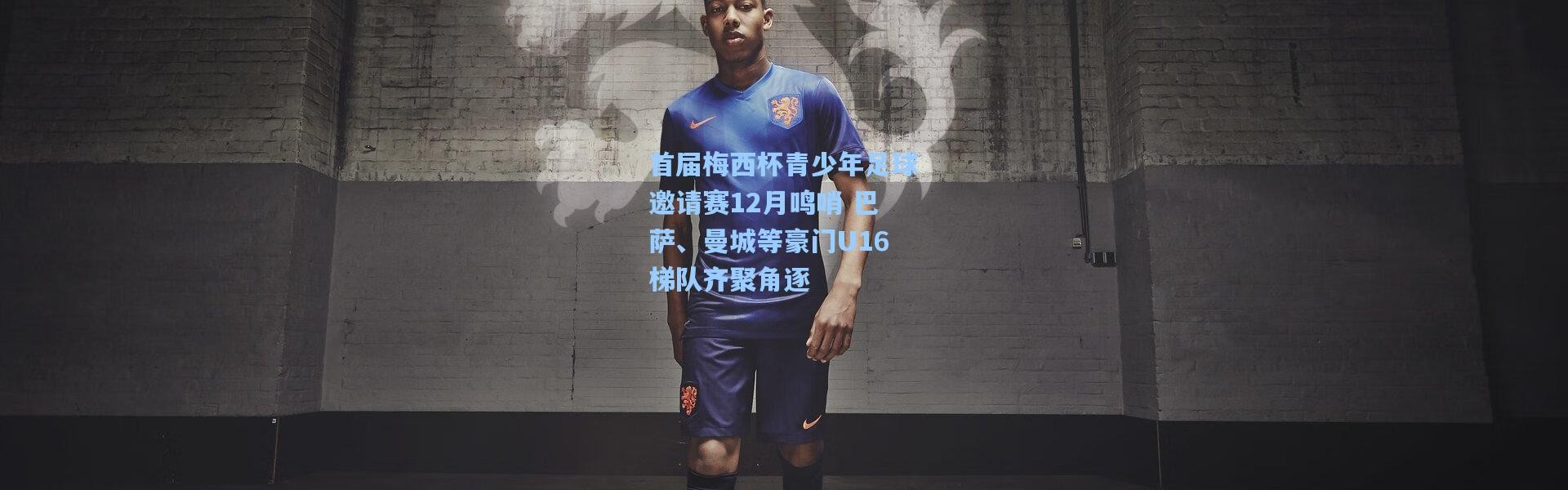 【彩客网官网首页】首届梅西杯青少年足球邀请赛12月鸣哨 巴萨、曼城等豪门U16梯队齐聚角逐