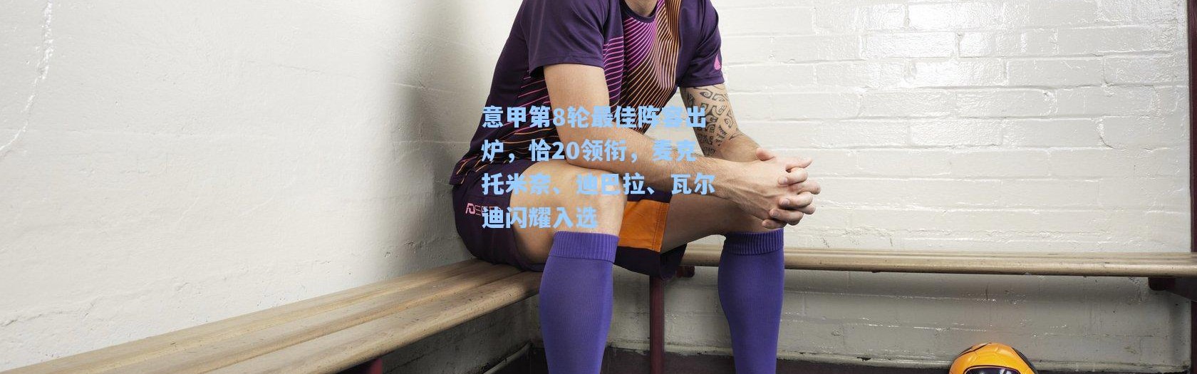 【彩客网官网投注】意甲第8轮最佳阵容出炉，恰20领衔，麦克托米奈、迪巴拉、瓦尔迪闪耀入选