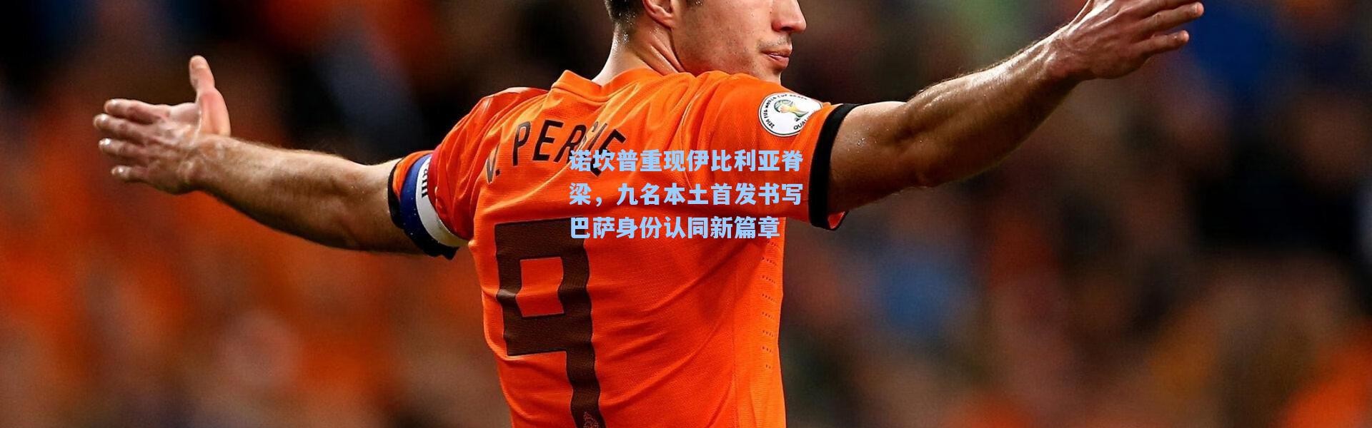 彩客网官网_诺坎普重现伊比利亚脊梁，九名本土首发书写巴萨身份认同新篇章