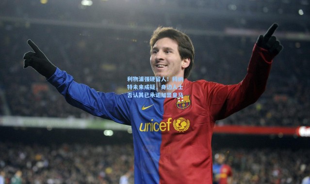 彩客网官网|利物浦强硬留人！科纳特未来成疑，身边人士否认其已承诺加盟皇马