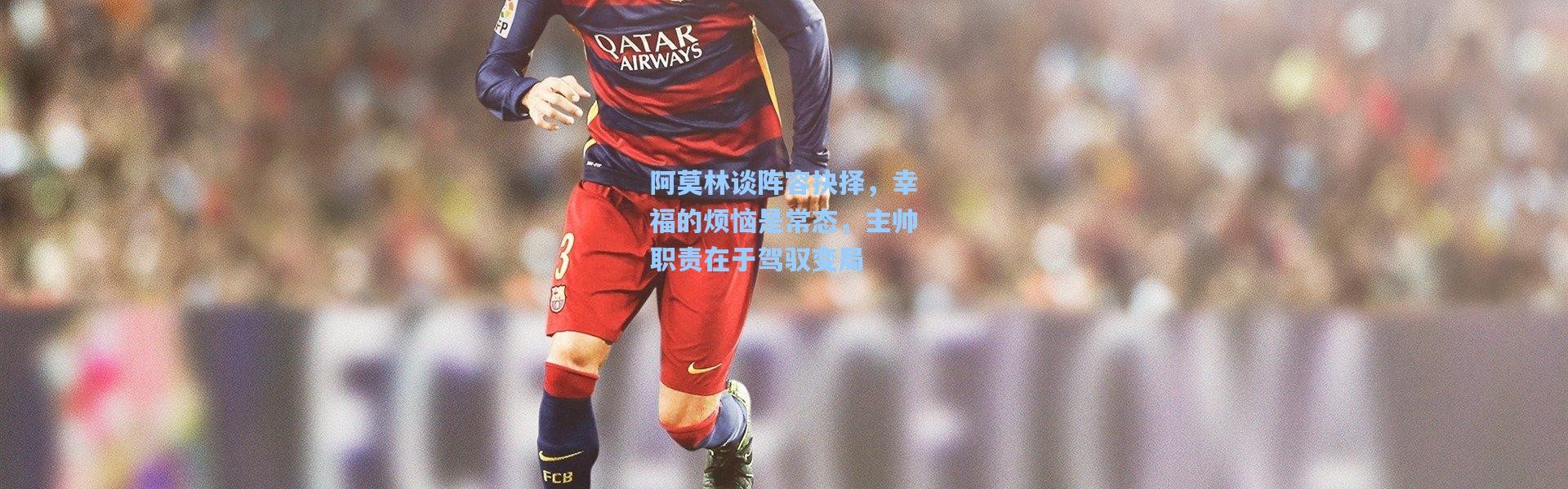 彩客网官网登录_阿莫林谈阵容抉择，幸福的烦恼是常态，主帅职责在于驾驭变局