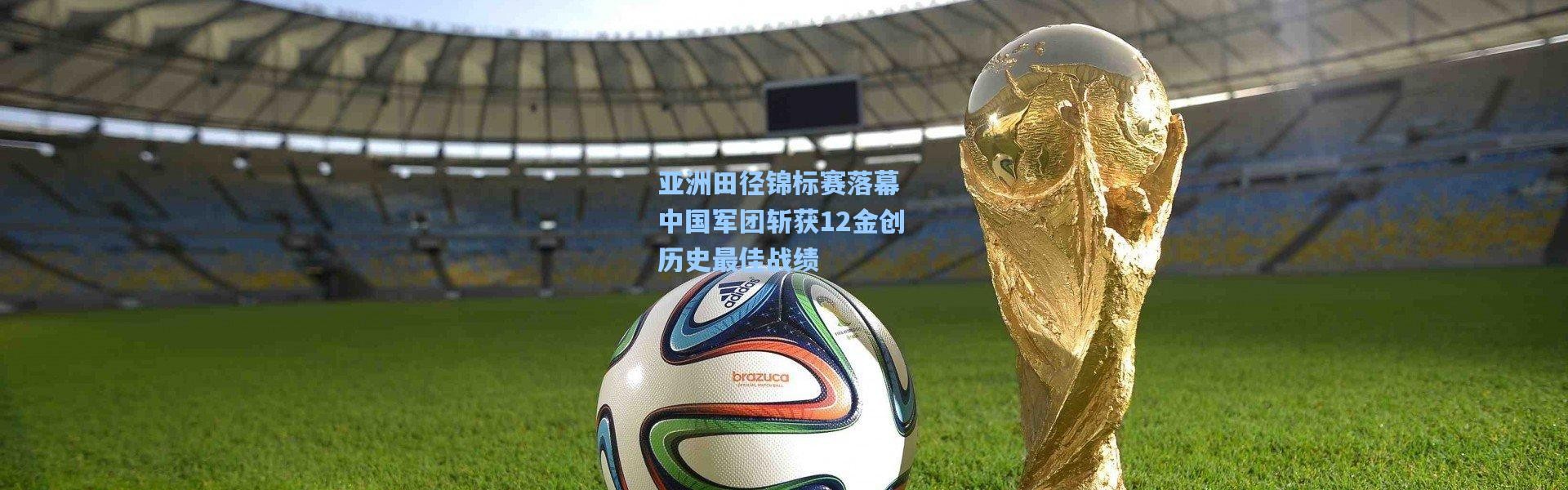 【彩客网官网电脑版】亚洲田径锦标赛落幕 中国军团斩获12金创历史最佳战绩