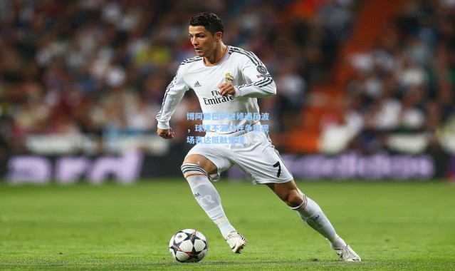 彩客网官网-博阿滕巴萨进修遇风波，球迷不满过往争议现场表达抵触情绪