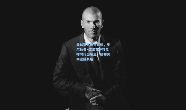 彩客网官网-曼城蓝月传奇延续，贝尔纳多·席尔瓦登顶瓜帅时代出场王，德布劳内紧随其后