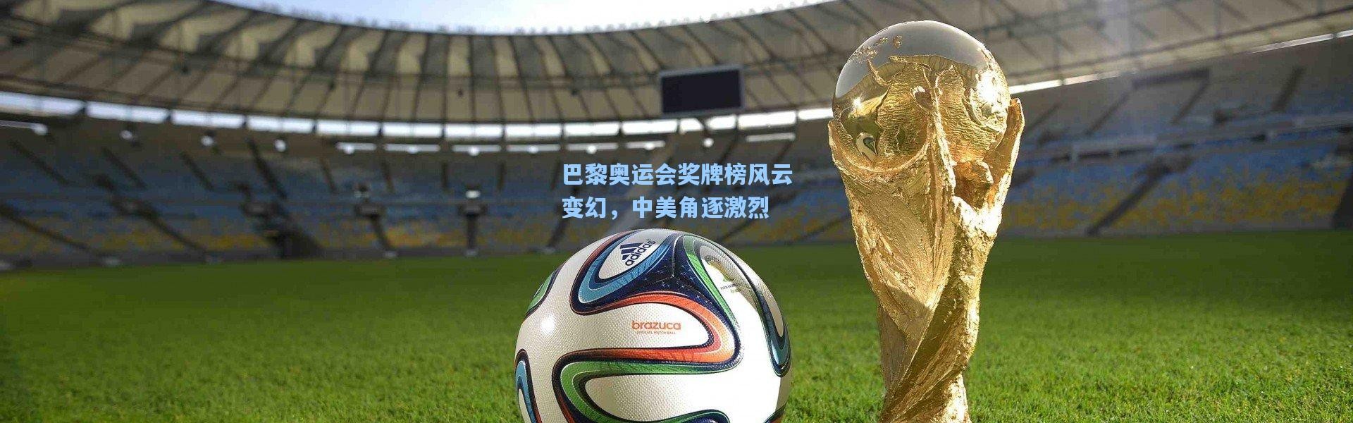 彩客网官网投注|巴黎奥运会奖牌榜风云变幻，中美角逐激烈