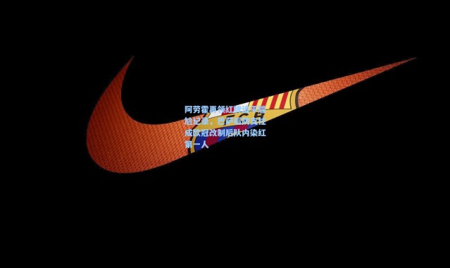 彩客网官网登录_阿劳霍再领红牌追平尴尬纪录，巴萨后防支柱成欧冠改制后队内染红第一人