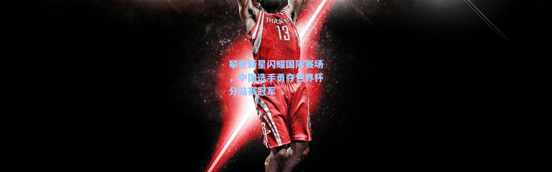 彩客网官网|攀岩新星闪耀国际赛场，中国选手勇夺世界杯分站赛冠军