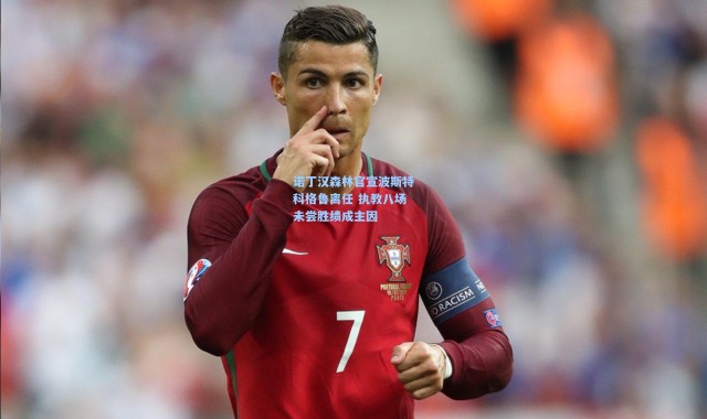 彩客网官网首页|诺丁汉森林官宣波斯特科格鲁离任 执教八场未尝胜绩成主因