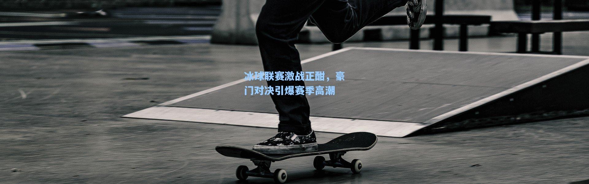 彩客网官网-冰球联赛激战正酣，豪门对决引爆赛季高潮