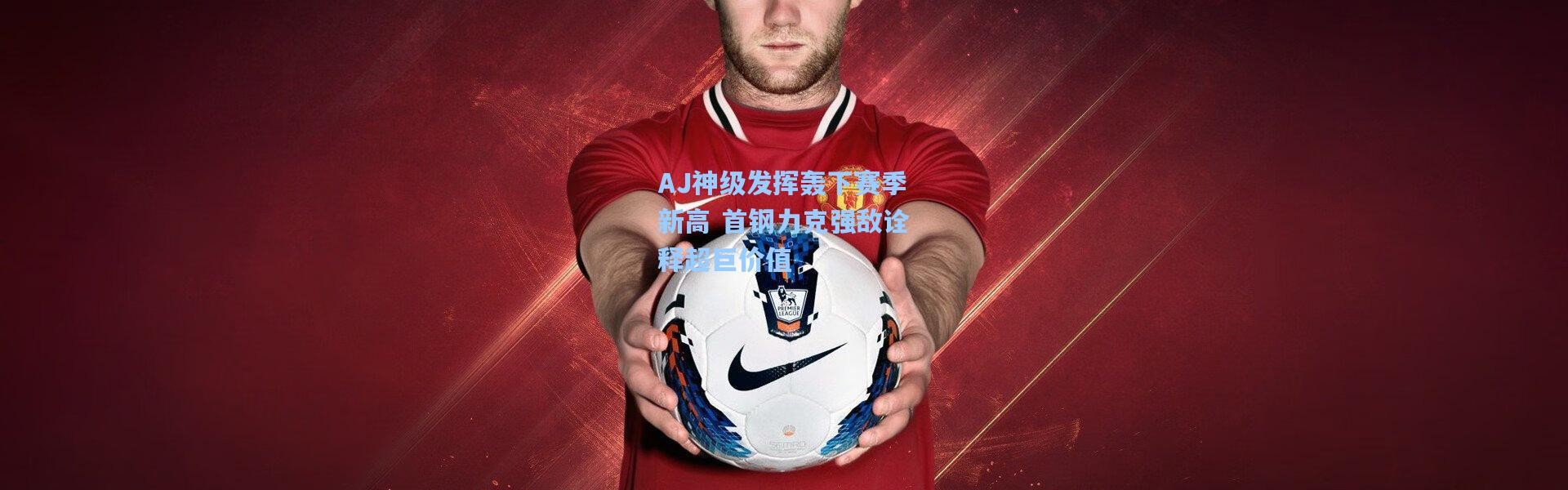 彩客网官网投注-AJ神级发挥轰下赛季新高 首钢力克强敌诠释超巨价值