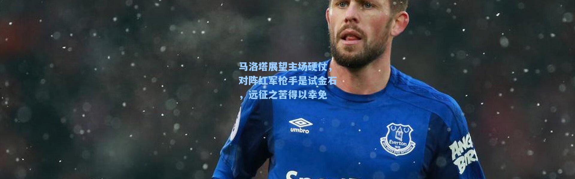 彩客网官网投注：马洛塔展望主场硬仗，对阵红军枪手是试金石，远征之苦得以幸免