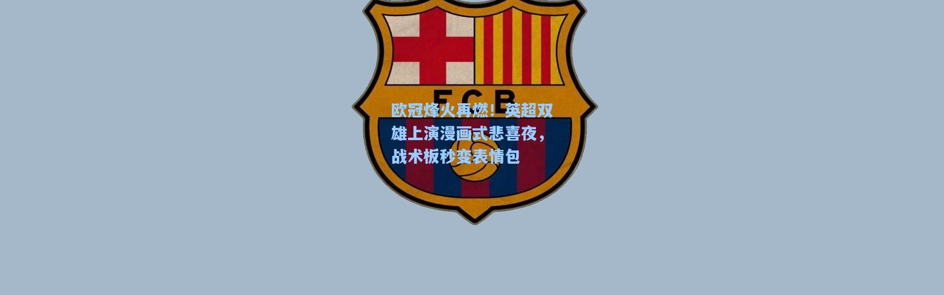 彩客网官网首页：欧冠烽火再燃！英超双雄上演漫画式悲喜夜，战术板秒变表情包