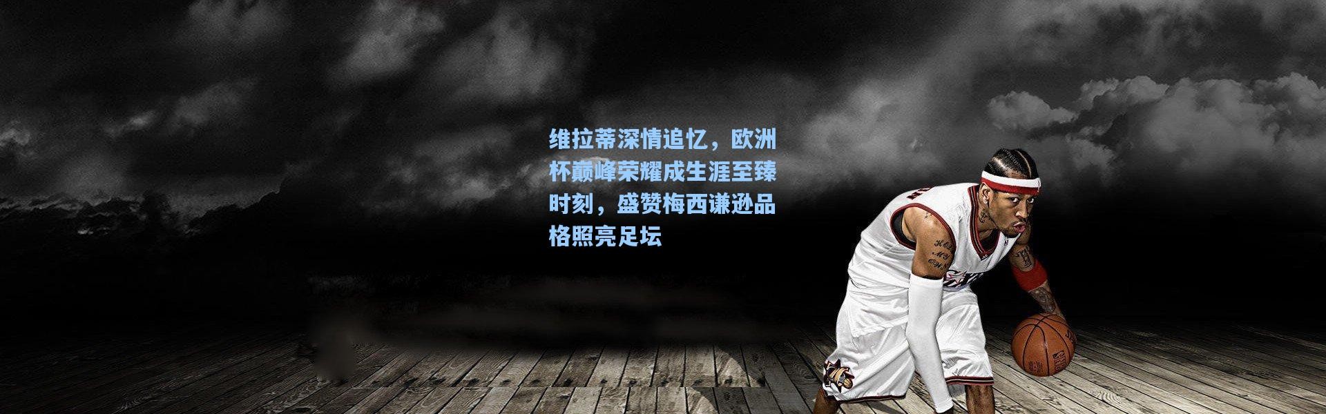 彩客网官网首页_维拉蒂深情追忆，欧洲杯巅峰荣耀成生涯至臻时刻，盛赞梅西谦逊品格照亮足坛