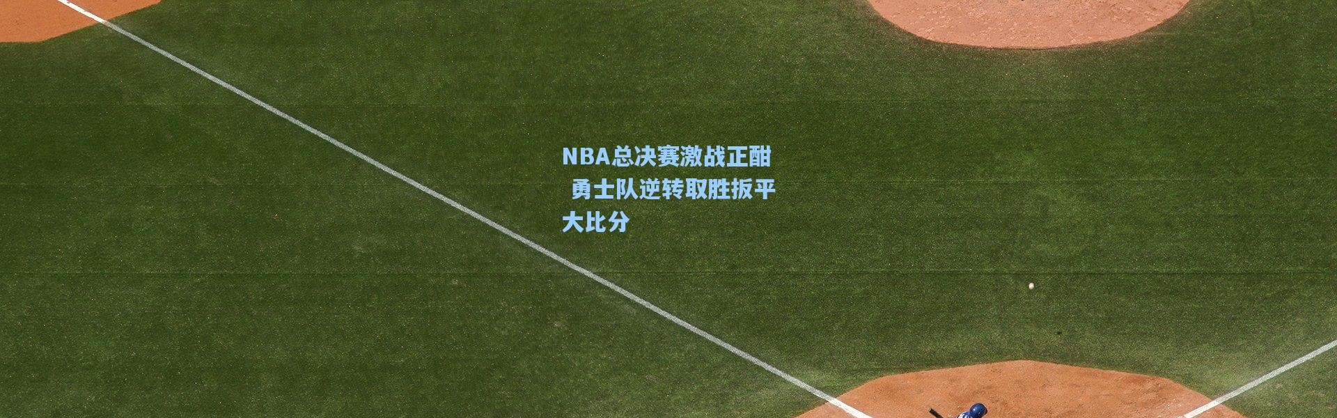彩客网官网投注-NBA总决赛激战正酣 勇士队逆转取胜扳平大比分