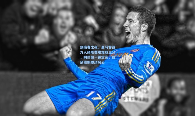 彩客网官网投注|剑南春之夜，皇马客战九人赫塔费艰难取三分，姆巴佩一锤定音，维尼修斯搅动风云