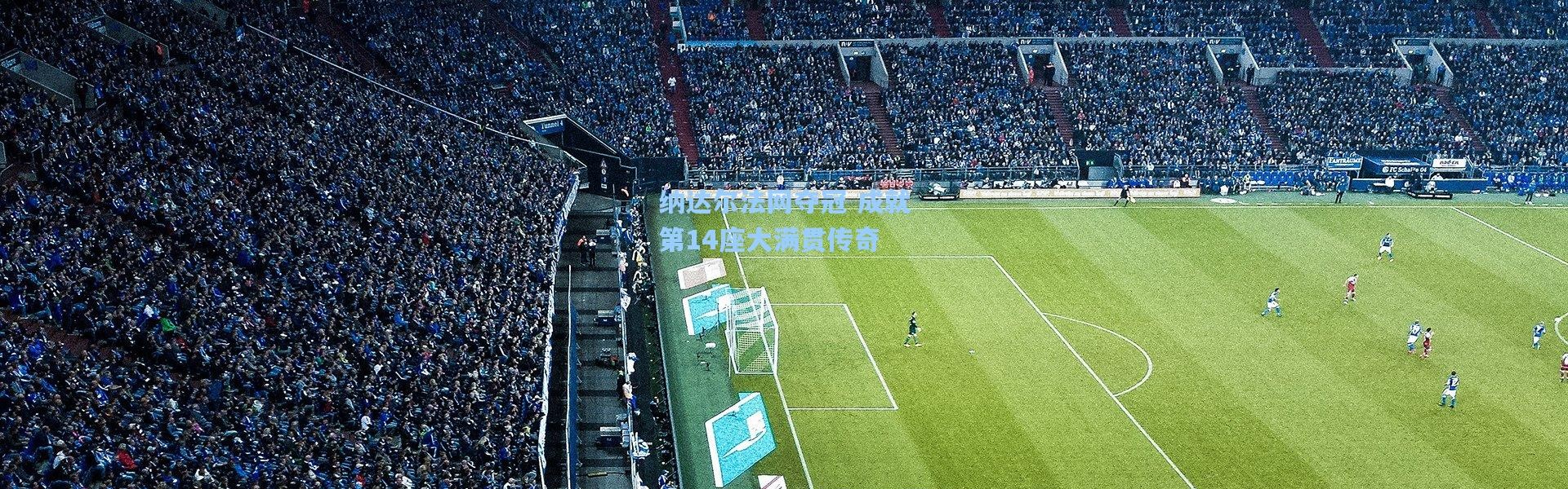 彩客网官网登录-纳达尔法网夺冠 成就第14座大满贯传奇