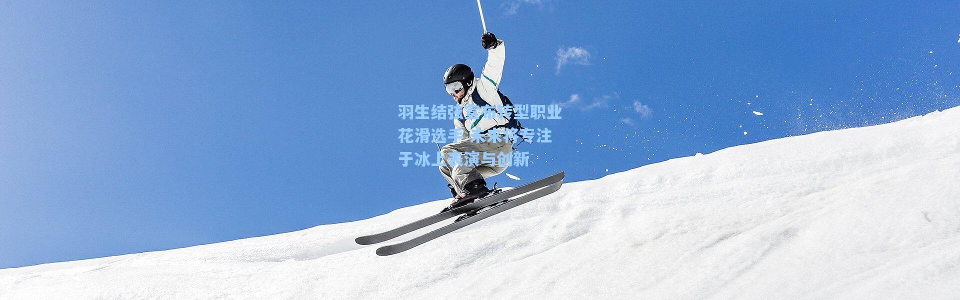 彩客网官网_羽生结弦宣布转型职业花滑选手 未来将专注于冰上表演与创新
