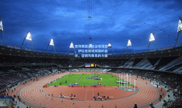 彩客网官网|世预赛亚洲区尘埃落定，伊拉克绝境突围的启示，坚韧与体系的力量