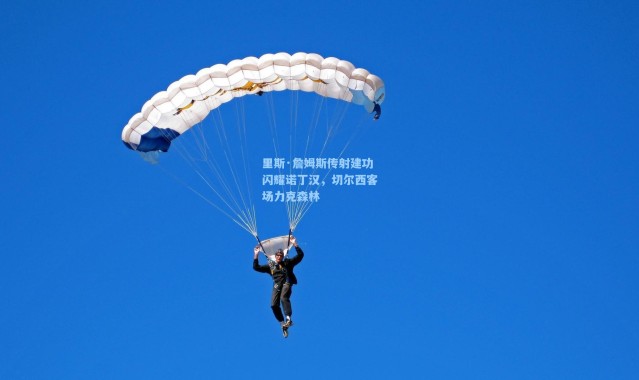 【彩客网官网登录】里斯·詹姆斯传射建功闪耀诺丁汉，切尔西客场力克森林