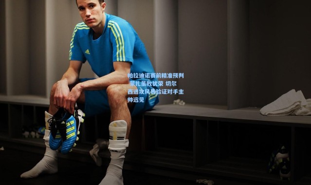 彩客网官网登录_帕拉迪诺赛前精准预判 蒙扎虽败犹荣 切尔西进攻风暴验证对手主帅远见