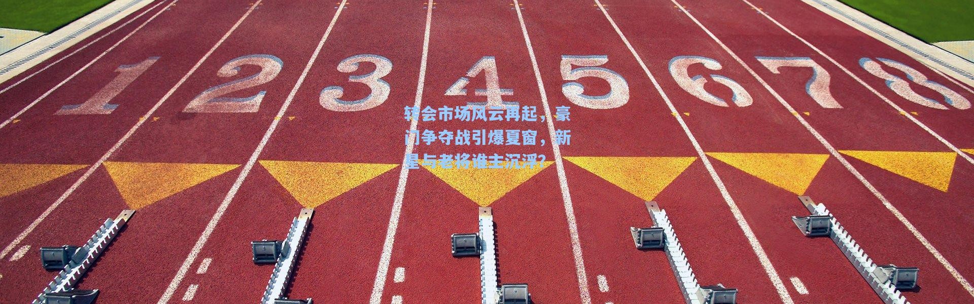 彩客网官网首页_转会市场风云再起，豪门争夺战引爆夏窗，新星与老将谁主沉浮？