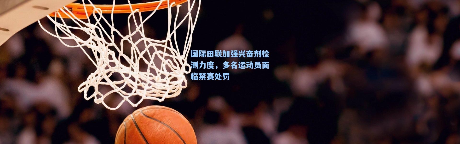 【彩客网官网投注】国际田联加强兴奋剂检测力度，多名运动员面临禁赛处罚