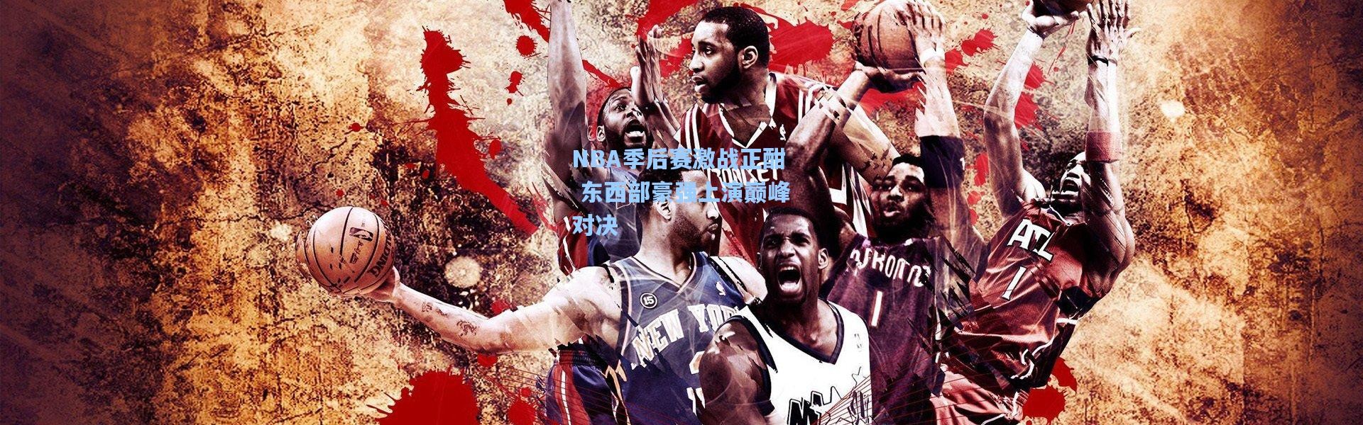 彩客网官网投注：NBA季后赛激战正酣 东西部豪强上演巅峰对决