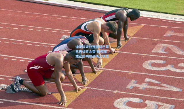 彩客网官网登录：迪茨科夫公开质疑巴莱巴天价转会费 称传闻或已影响球员场上状态