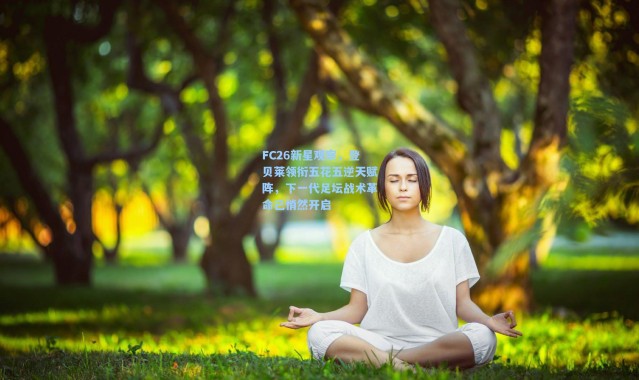 【彩客网官网电脑版】FC26新星观察，登贝莱领衔五花五逆天赋阵，下一代足坛战术革命已悄然开启