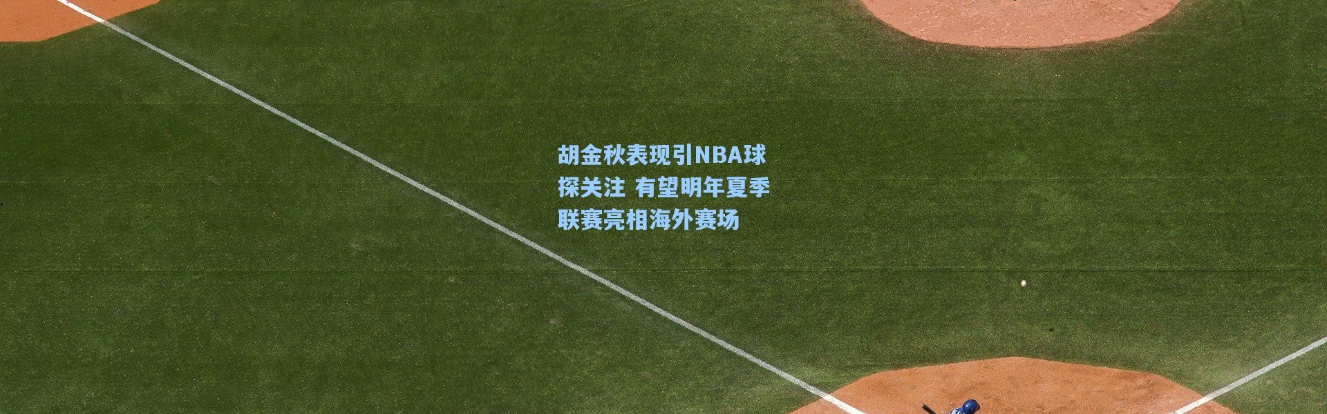 彩客网官网首页-胡金秋表现引NBA球探关注 有望明年夏季联赛亮相海外赛场
