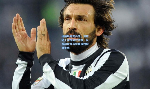 【彩客网官网】绿茵场另类兵法，训练场上演爆笑攻防战，队友间使坏与报复成独特风景线