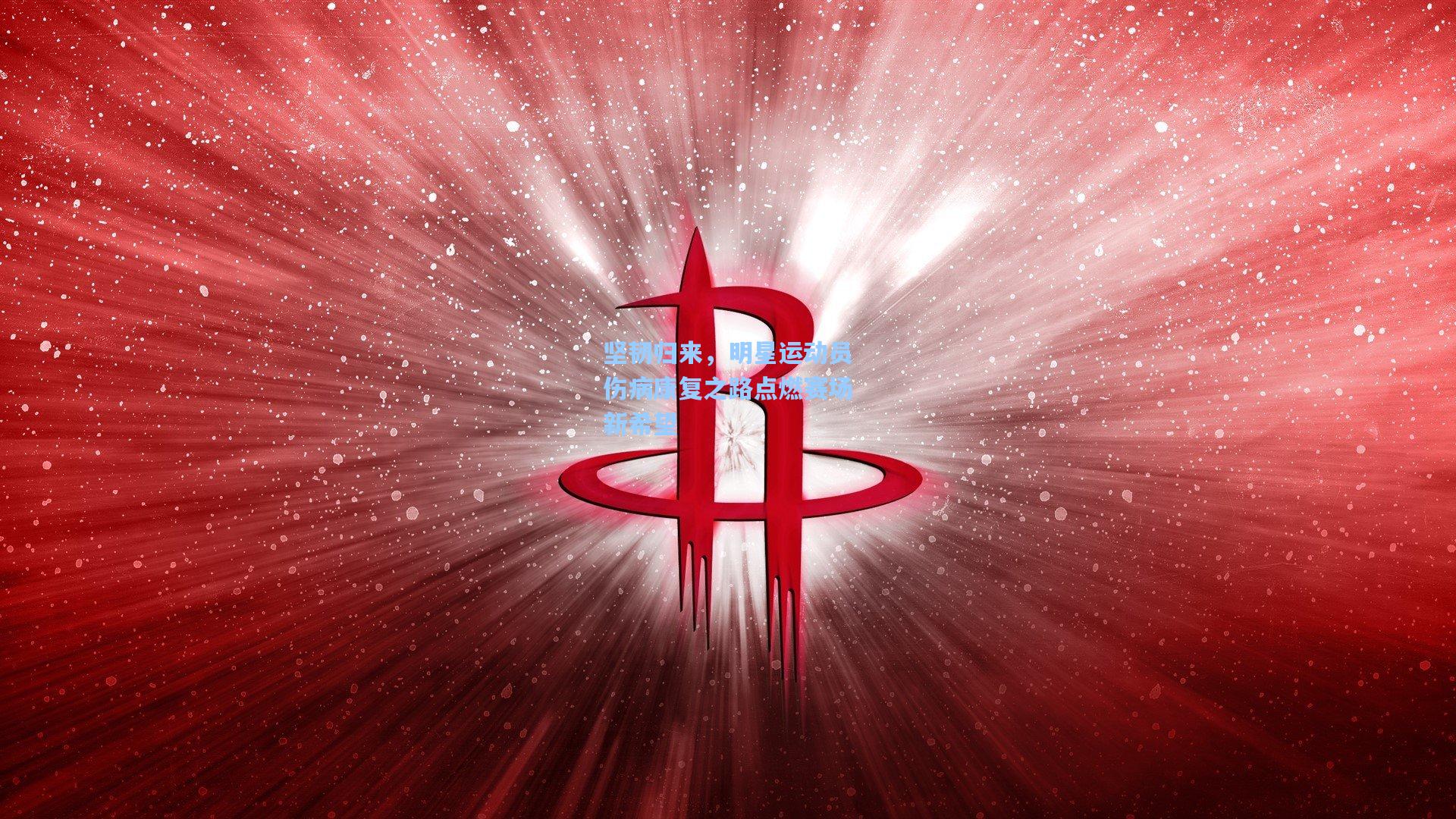 坚韧归来，明星运动员伤病康复之路点燃赛场新希望