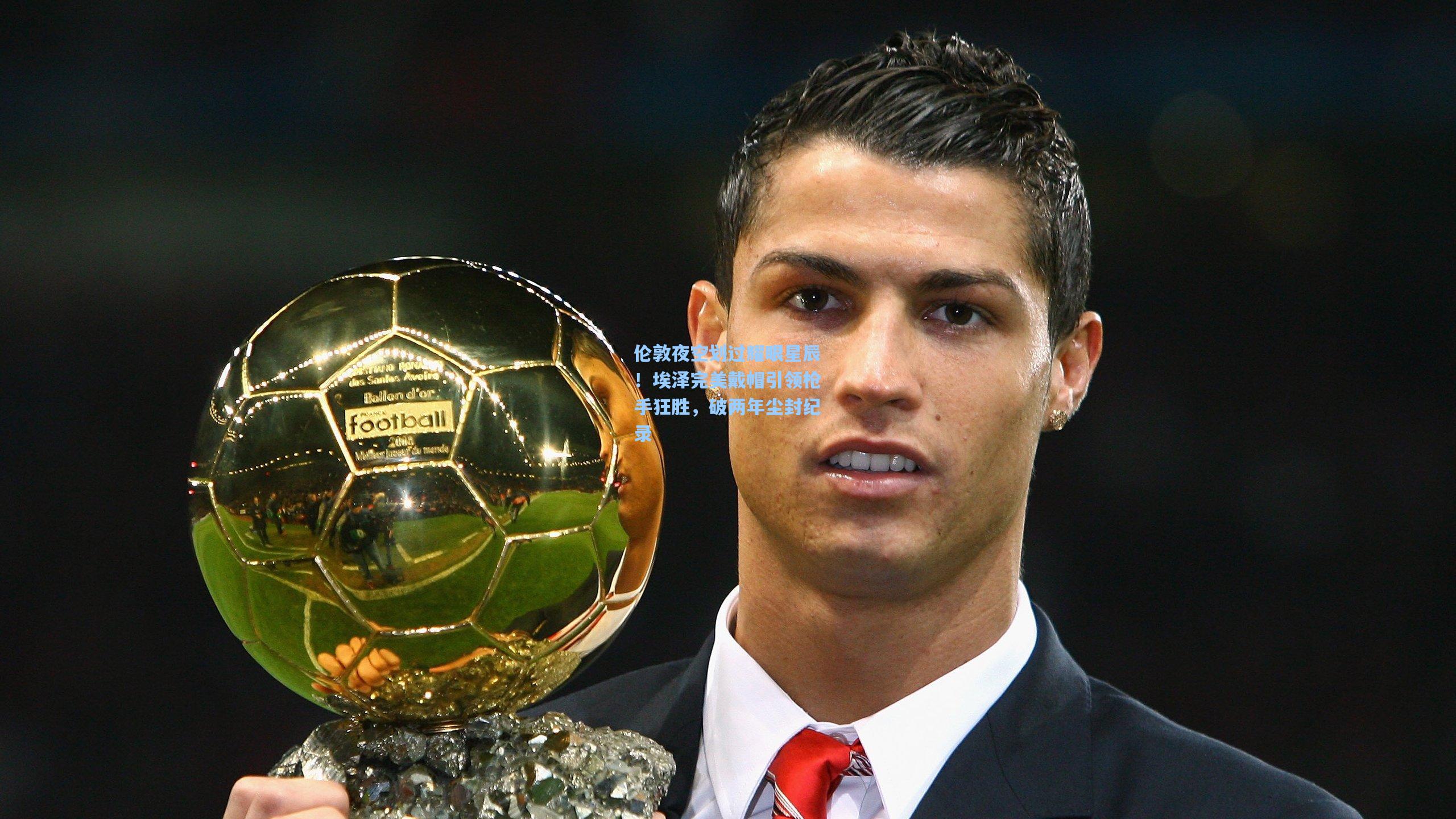 伦敦夜空划过耀眼星辰！埃泽完美戴帽引领枪手狂胜，破两年尘封纪录