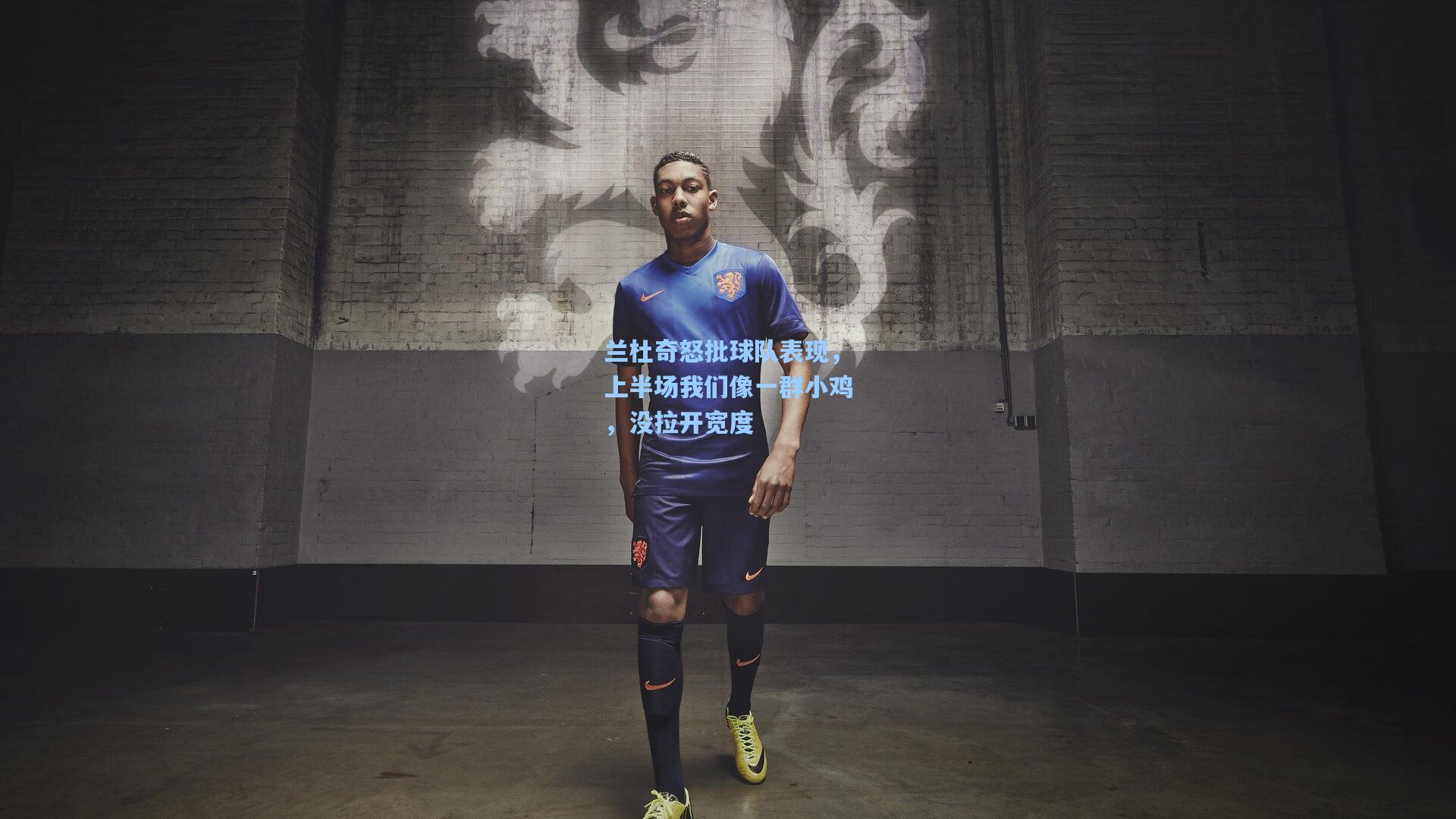 兰杜奇怒批球队表现，上半场我们像一群小鸡，没拉开宽度