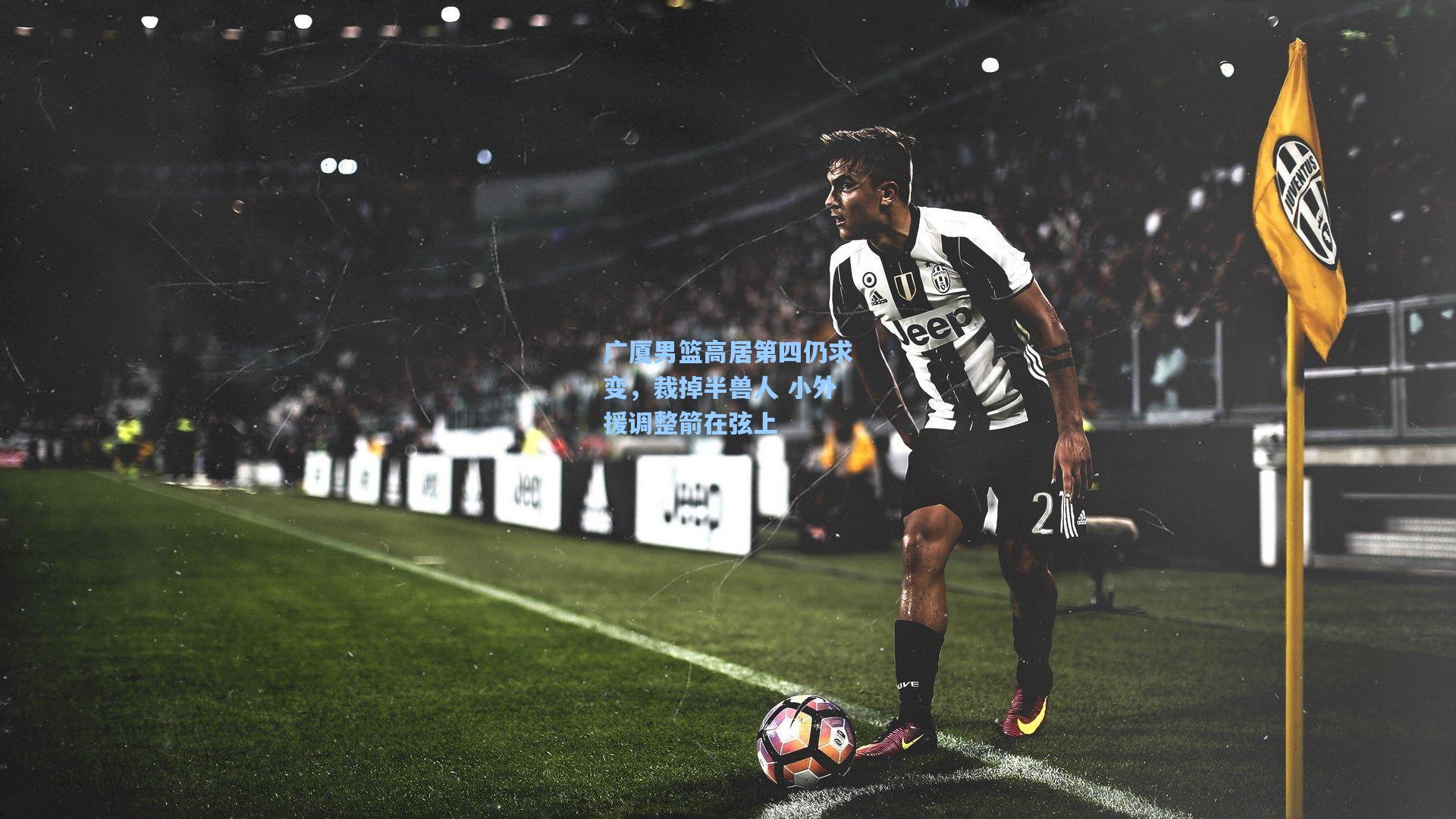 广厦男篮高居第四仍求变，裁掉半兽人 小外援调整箭在弦上