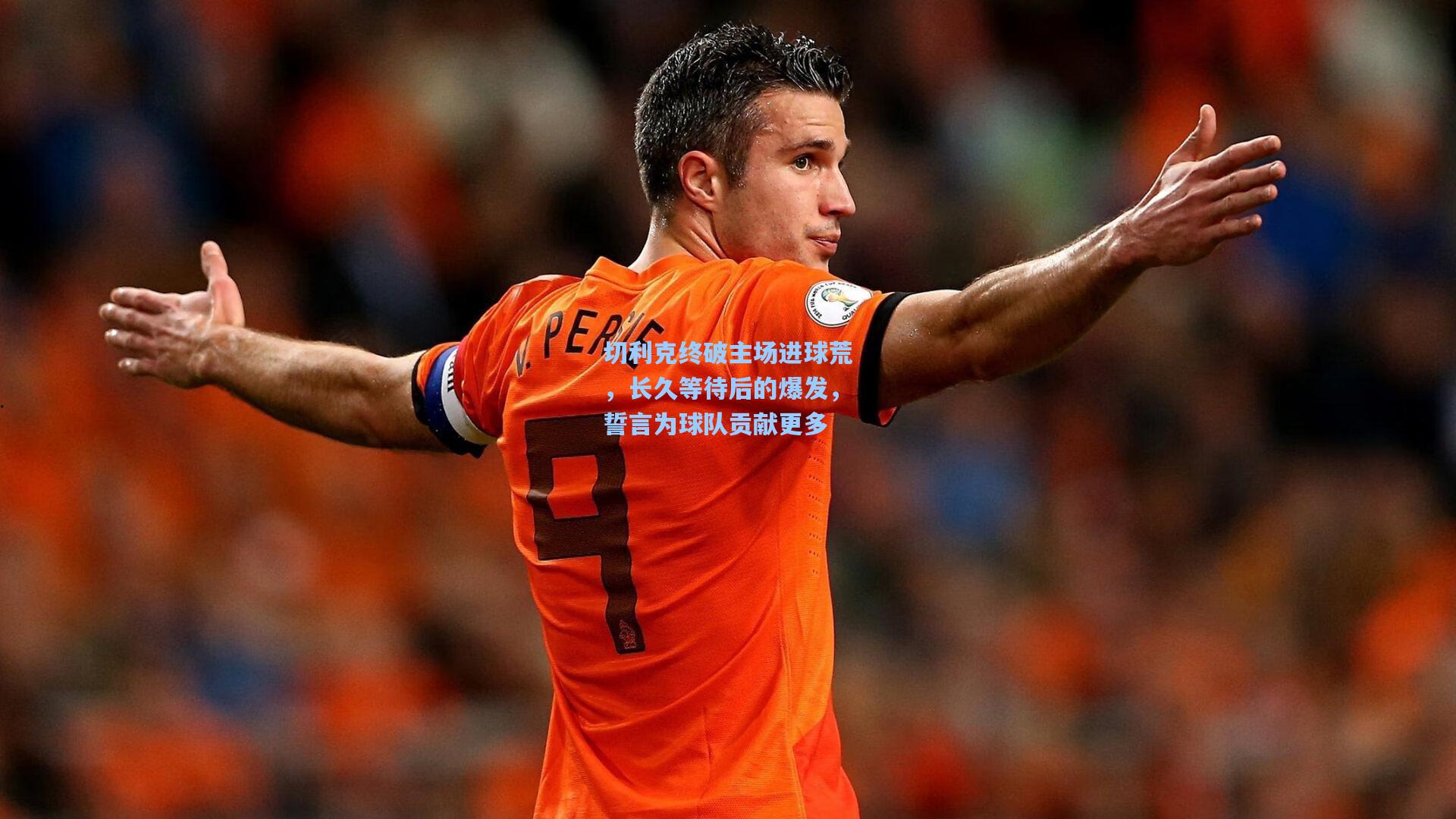 切利克终破主场进球荒，长久等待后的爆发，誓言为球队贡献更多