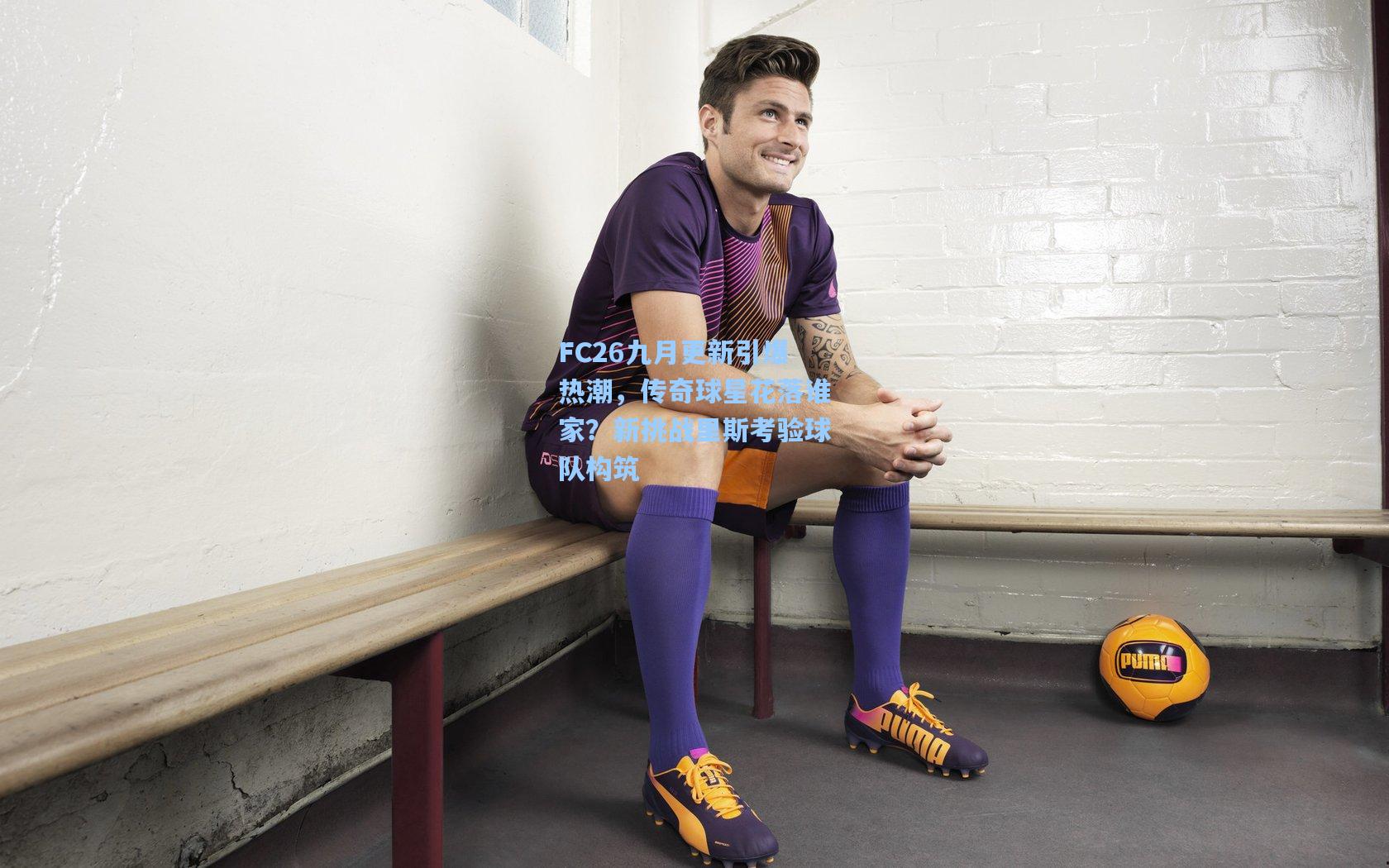 FC26九月更新引爆热潮，传奇球星花落谁家？新挑战里斯考验球队构筑