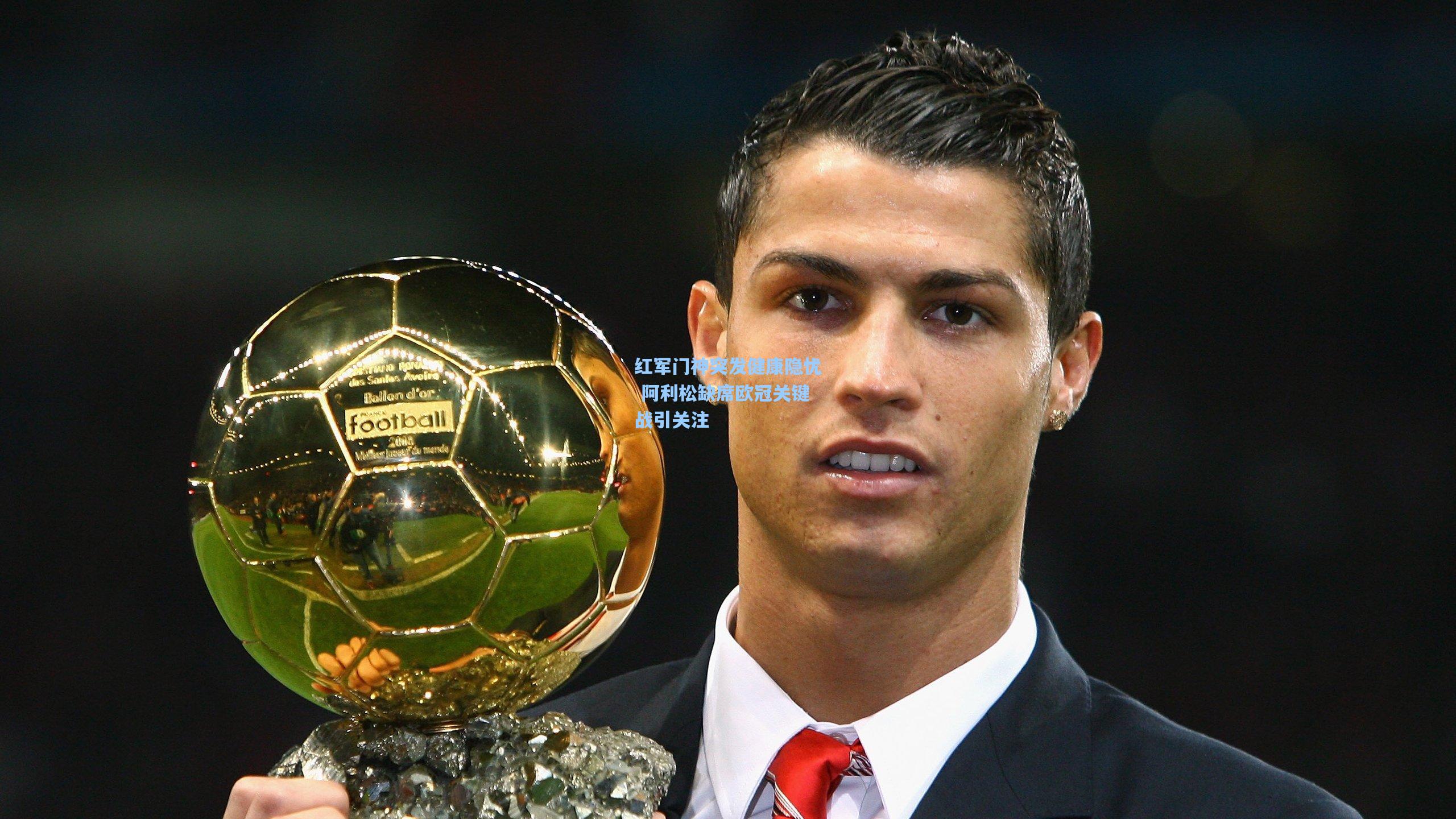 红军门神突发健康隐忧 阿利松缺席欧冠关键战引关注