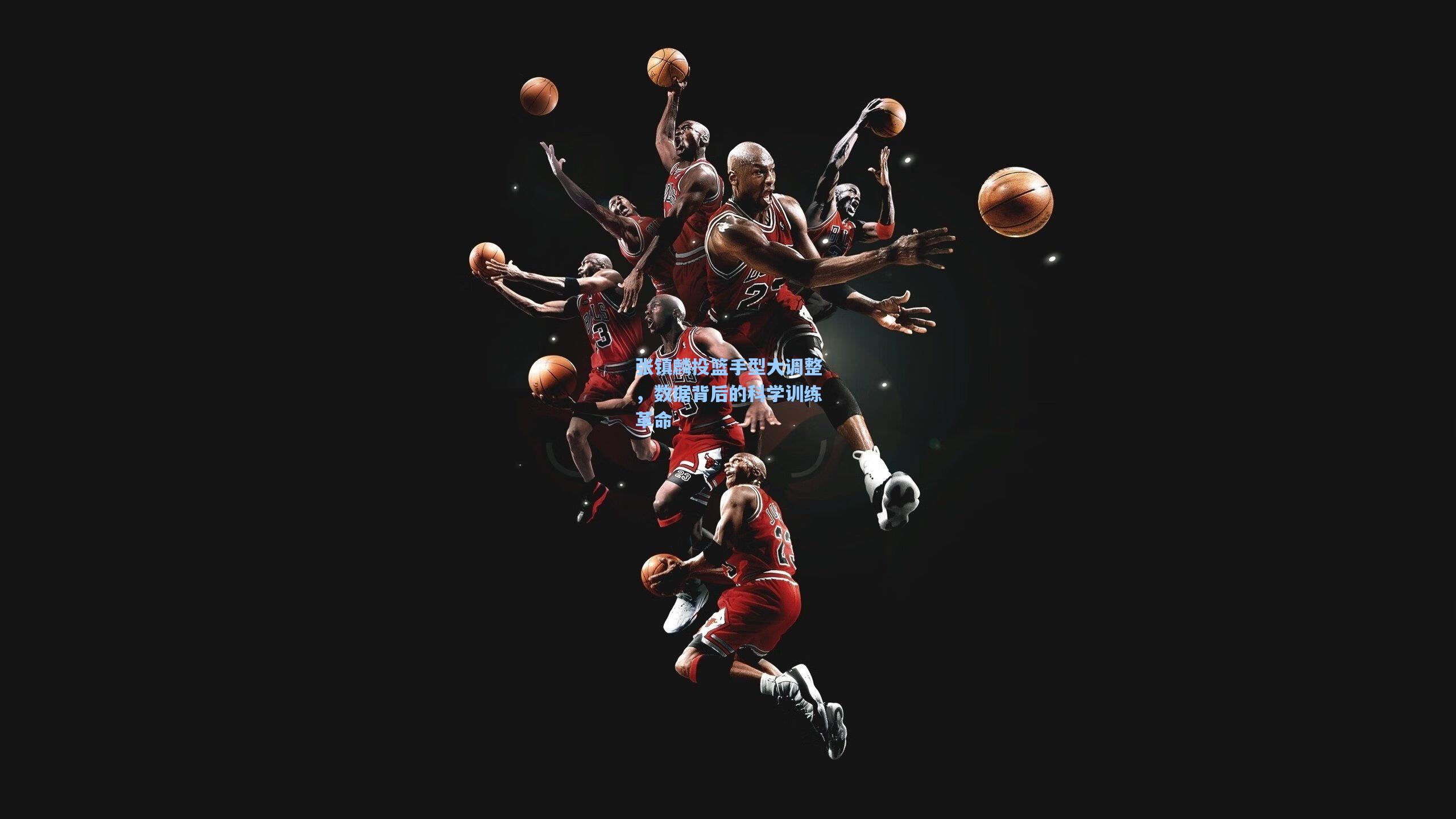 张镇麟投篮手型大调整，数据背后的科学训练革命