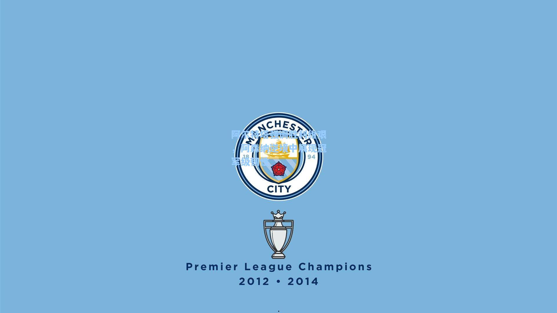 阿尔特塔强调胜利维艰,阿森纳逆境中展现冠军级韧性