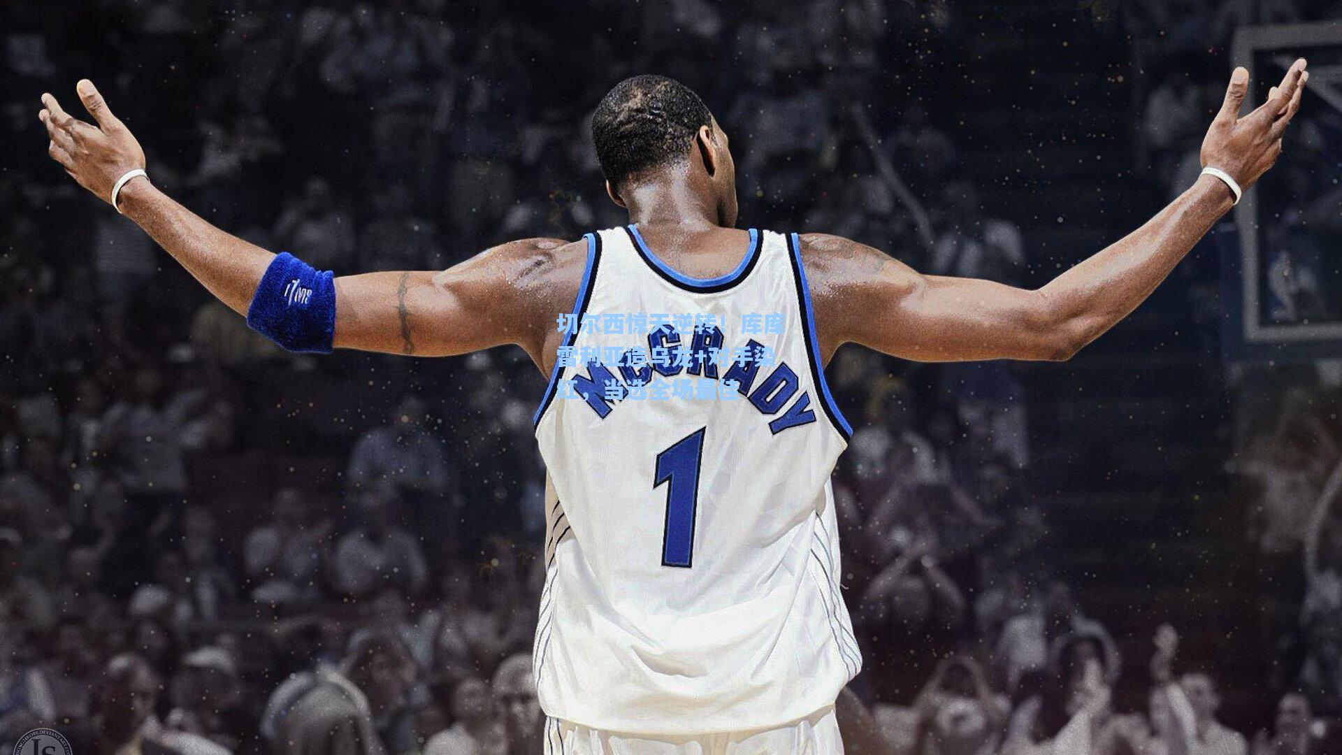 切尔西惊天逆转!库库雷利亚造乌龙+对手染红,当选全场最佳