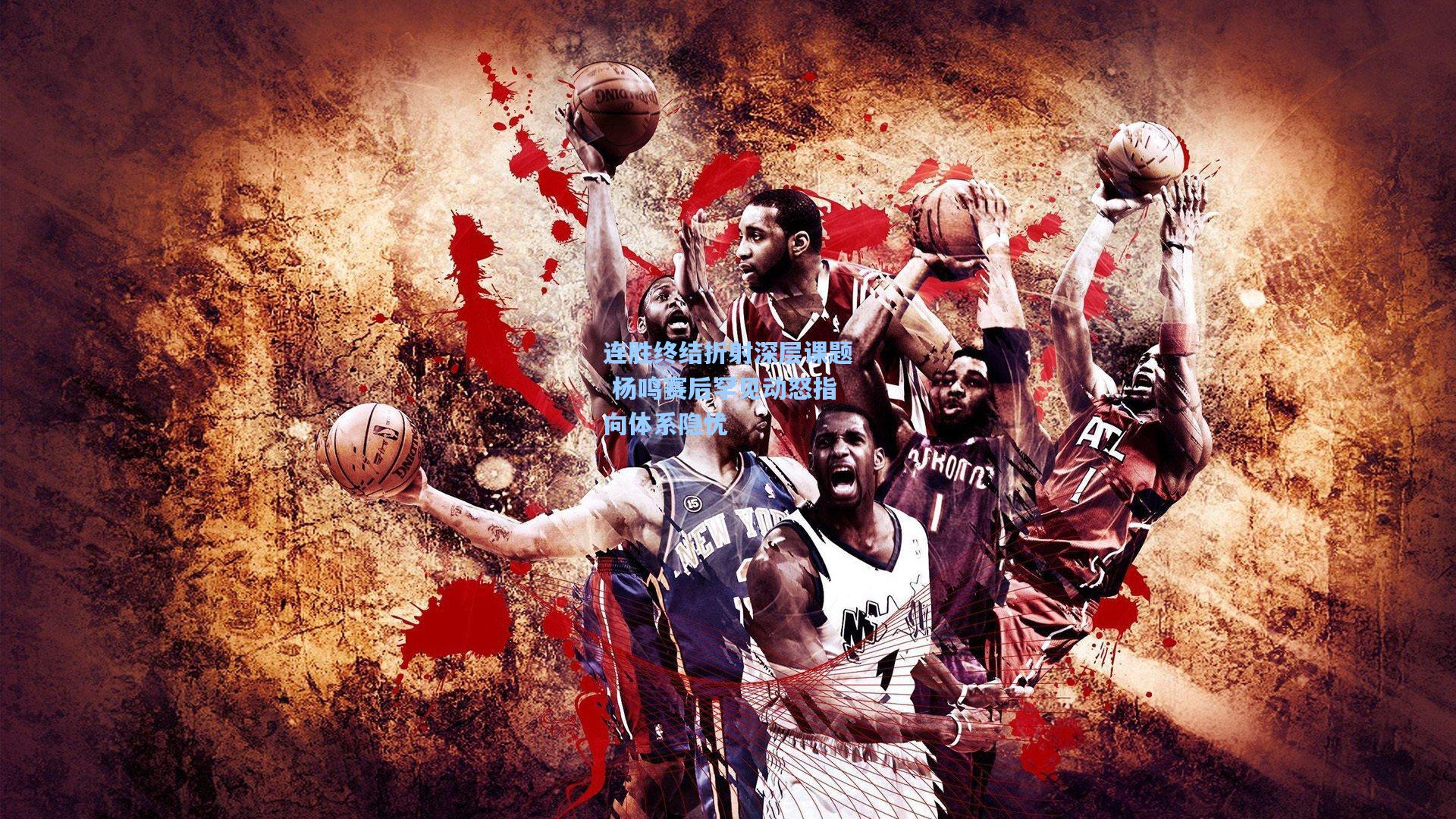 连胜终结折射深层课题 杨鸣赛后罕见动怒指向体系隐忧