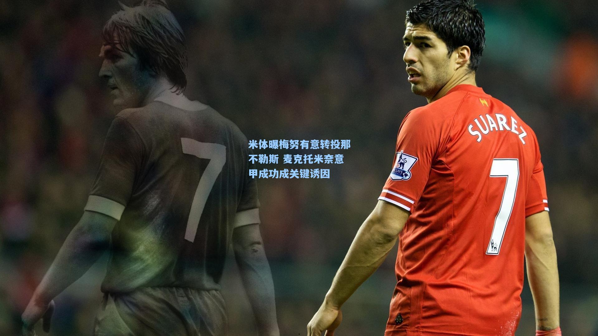 米体曝梅努有意转投那不勒斯 麦克托米奈意甲成功成关键诱因