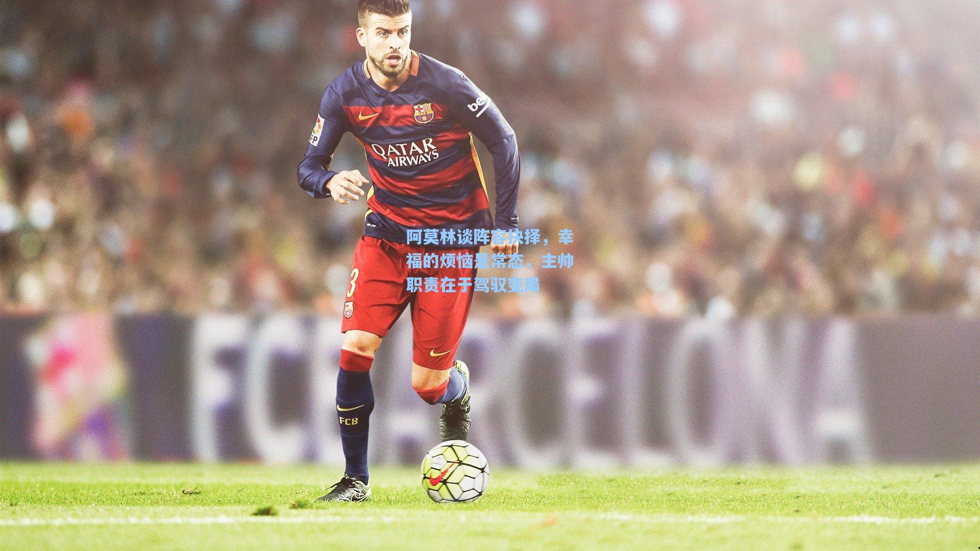 阿莫林谈阵容抉择，幸福的烦恼是常态，主帅职责在于驾驭变局