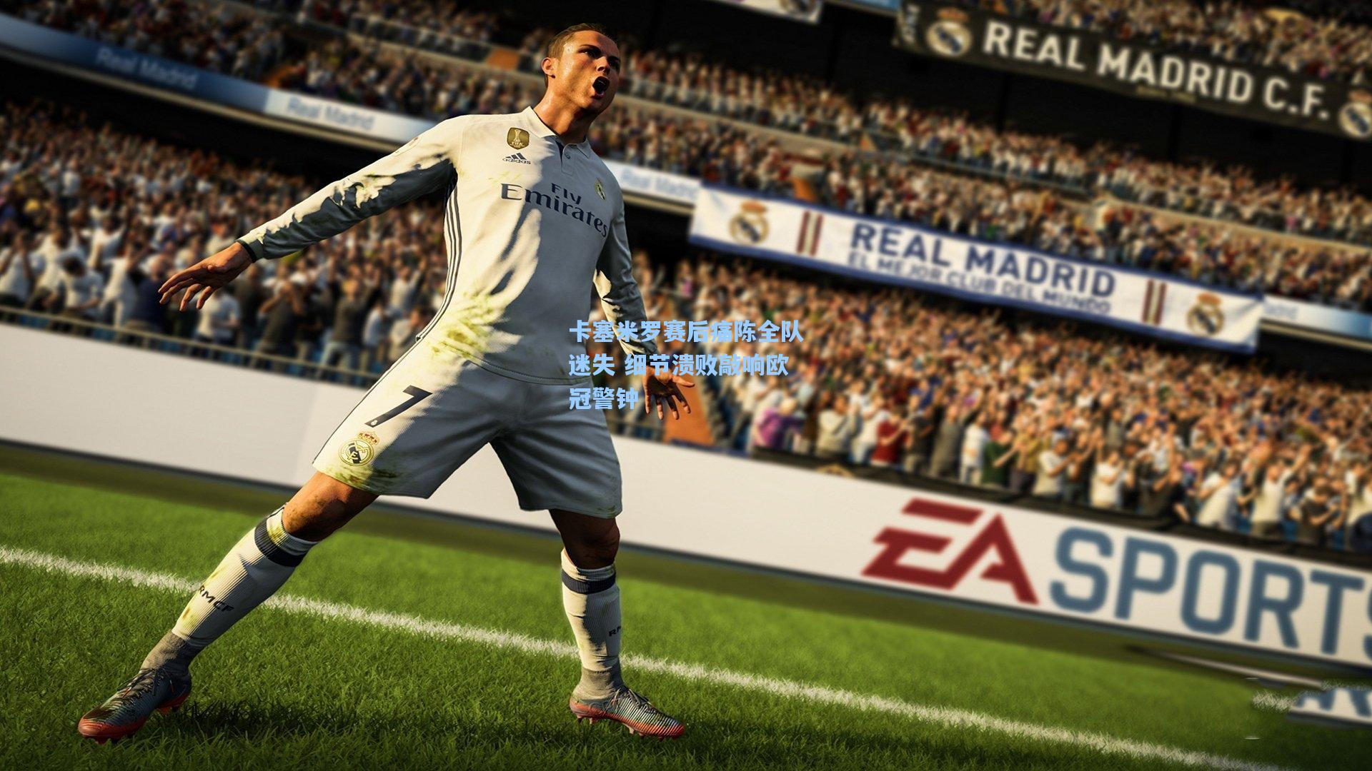 卡塞米罗赛后痛陈全队迷失 细节溃败敲响欧冠警钟